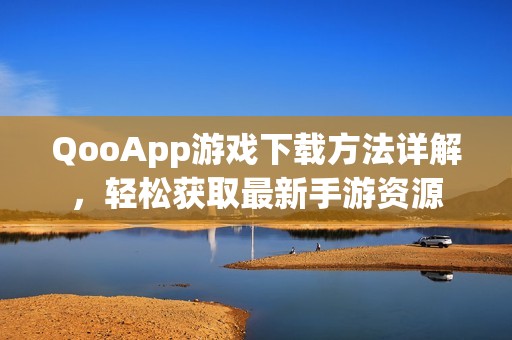 QooApp游戏下载方法详解，轻松获取最新手游资源