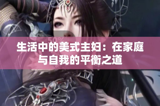 生活中的美式主妇：在家庭与自我的平衡之道