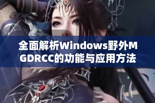 全面解析Windows野外MGDRCC的功能与应用方法