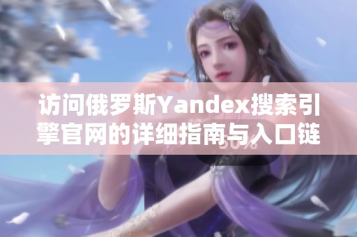 访问俄罗斯Yandex搜索引擎官网的详细指南与入口链接