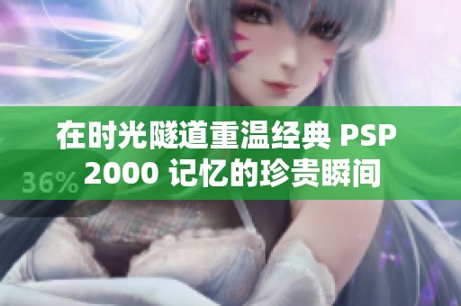 在时光隧道重温经典 PSP 2000 记忆的珍贵瞬间