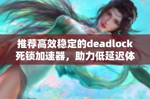 推荐高效稳定的deadlock死锁加速器，助力低延迟体验