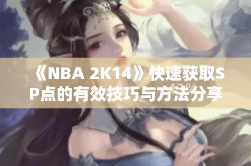 《NBA 2K14》快速获取SP点的有效技巧与方法分享