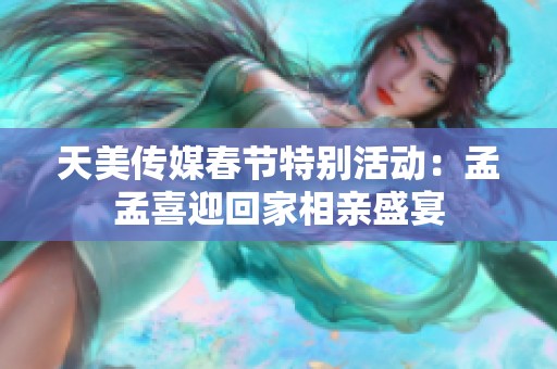 天美传媒春节特别活动：孟孟喜迎回家相亲盛宴