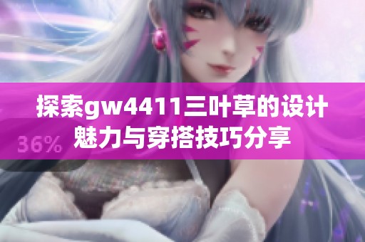 探索gw4411三叶草的设计魅力与穿搭技巧分享