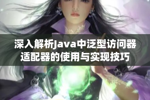 深入解析Java中泛型访问器适配器的使用与实现技巧