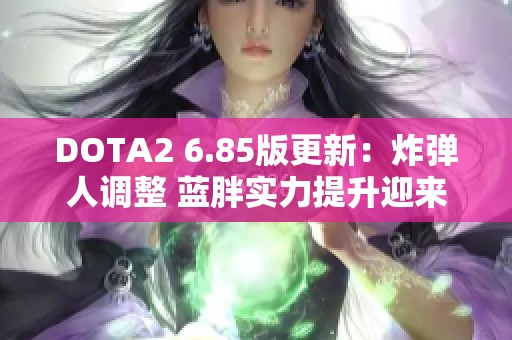 DOTA2 6.85版更新：炸弹人调整 蓝胖实力提升迎来防御增强