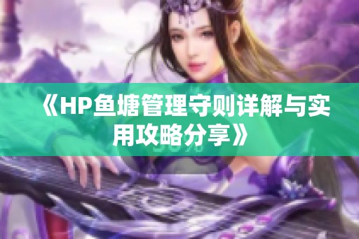 《HP鱼塘管理守则详解与实用攻略分享》