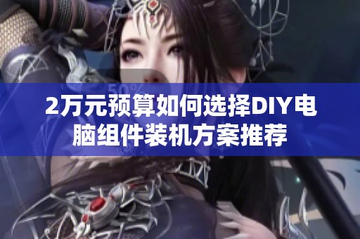 2万元预算如何选择DIY电脑组件装机方案推荐