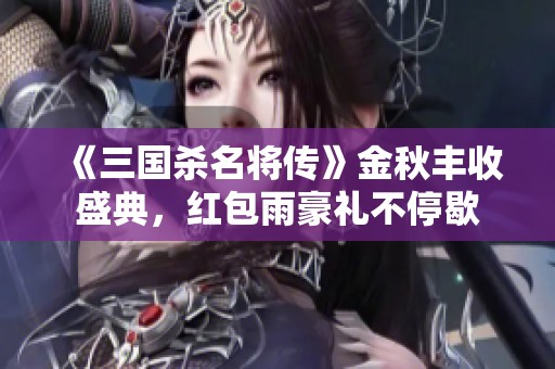 《三国杀名将传》金秋丰收盛典，红包雨豪礼不停歇