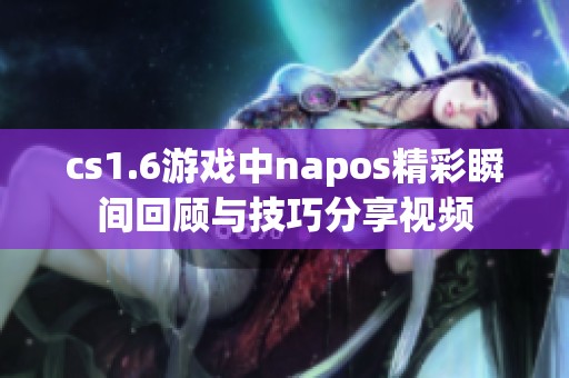 cs1.6游戏中napos精彩瞬间回顾与技巧分享视频