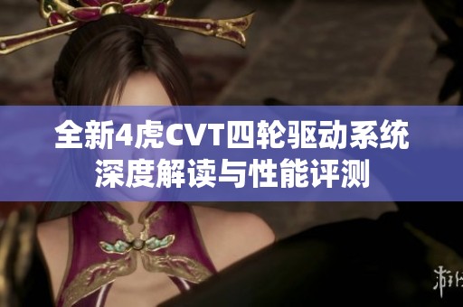 全新4虎CVT四轮驱动系统深度解读与性能评测