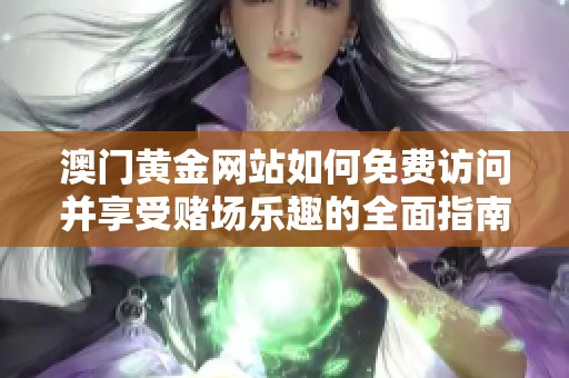 澳门黄金网站如何免费访问并享受赌场乐趣的全面指南