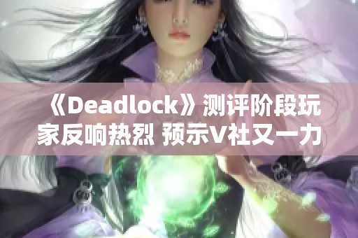 《Deadlock》测评阶段玩家反响热烈 预示V社又一力作来袭