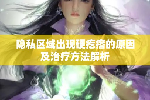 隐私区域出现硬疙瘩的原因及治疗方法解析