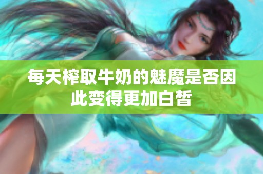 每天榨取牛奶的魅魔是否因此变得更加白皙