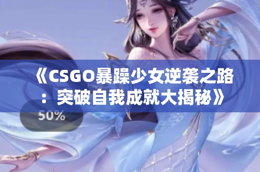 《CSGO暴躁少女逆袭之路：突破自我成就大揭秘》