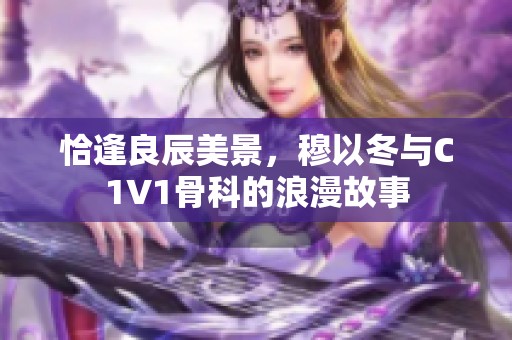 恰逢良辰美景，穆以冬与C1V1骨科的浪漫故事