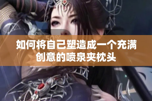 如何将自己塑造成一个充满创意的喷泉夹枕头