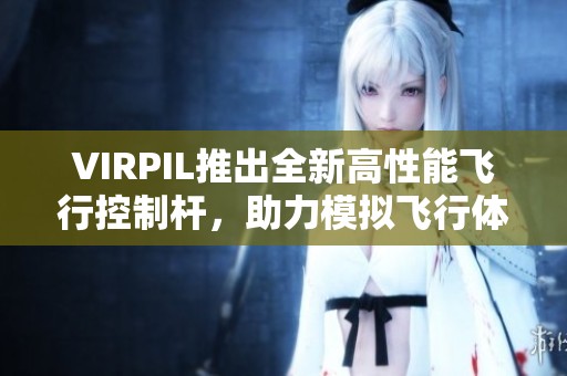 VIRPIL推出全新高性能飞行控制杆，助力模拟飞行体验