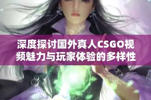 深度探讨国外真人CSGO视频魅力与玩家体验的多样性