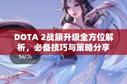 DOTA 2战旗升级全方位解析，必备技巧与策略分享