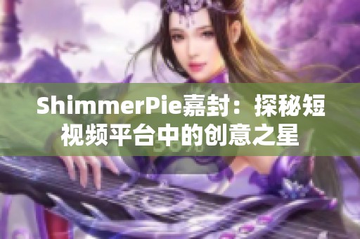 ShimmerPie嘉封：探秘短视频平台中的创意之星