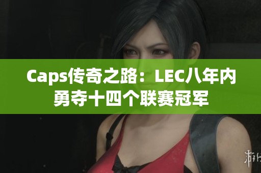 Caps传奇之路：LEC八年内勇夺十四个联赛冠军