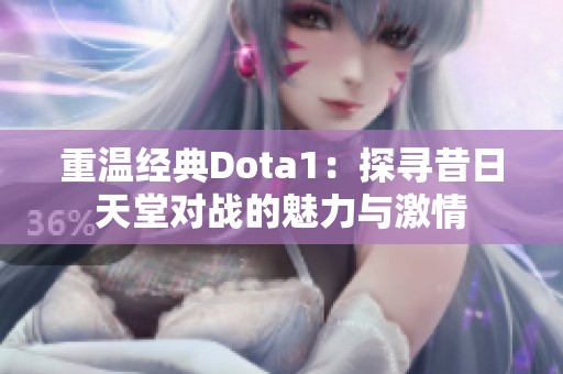 重温经典Dota1：探寻昔日天堂对战的魅力与激情