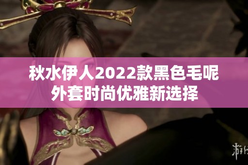 秋水伊人2022款黑色毛呢外套时尚优雅新选择