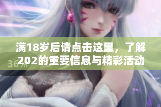 满18岁后请点击这里，了解202的重要信息与精彩活动！