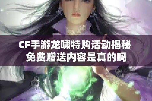 CF手游龙啸特购活动揭秘 免费赠送内容是真的吗