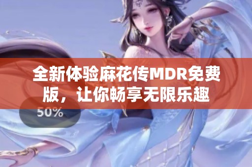 全新体验麻花传MDR免费版，让你畅享无限乐趣