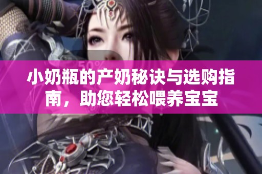 小奶瓶的产奶秘诀与选购指南，助您轻松喂养宝宝