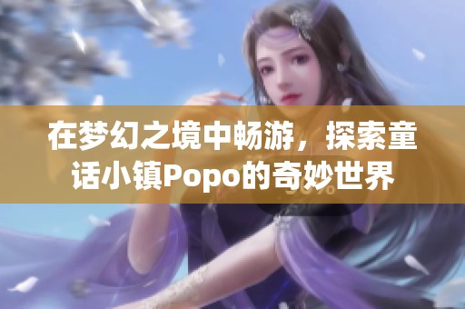 在梦幻之境中畅游，探索童话小镇Popo的奇妙世界