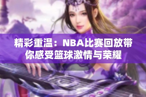 精彩重温：NBA比赛回放带你感受篮球激情与荣耀