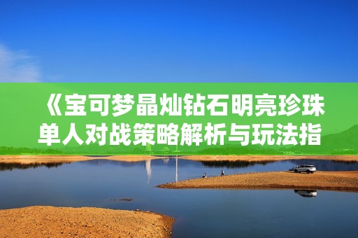 《宝可梦晶灿钻石明亮珍珠单人对战策略解析与玩法指南》