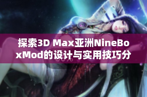 探索3D Max亚洲NineBoxMod的设计与实用技巧分享