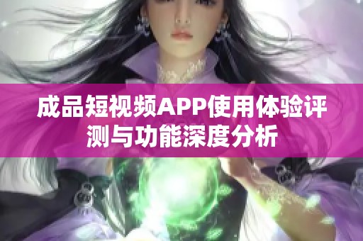 成品短视频APP使用体验评测与功能深度分析