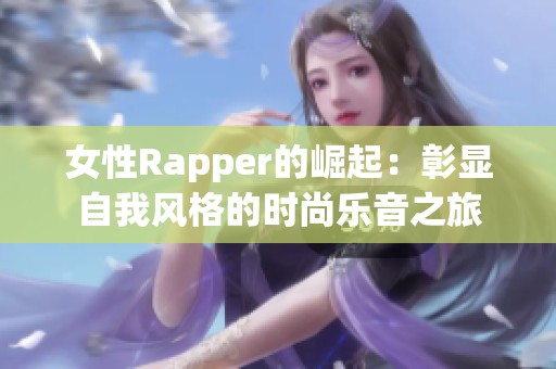 女性Rapper的崛起：彰显自我风格的时尚乐音之旅