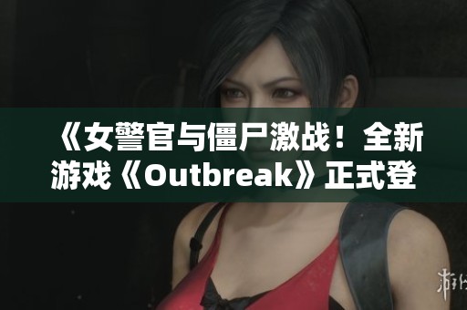 《女警官与僵尸激战！全新游戏《Outbreak》正式登陆Steam支持中文》