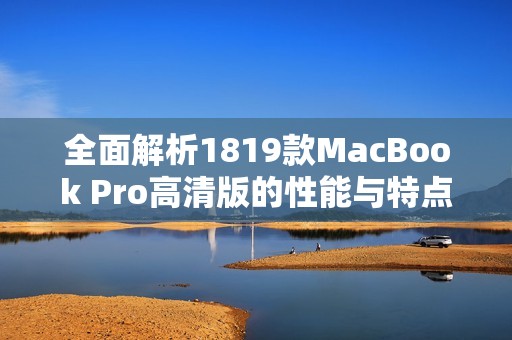 全面解析1819款MacBook Pro高清版的性能与特点