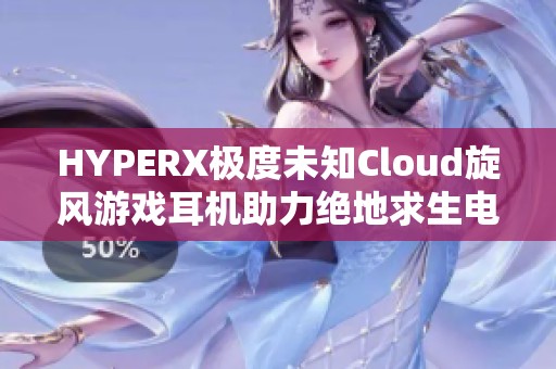 HYPERX极度未知Cloud旋风游戏耳机助力绝地求生电竞之旅