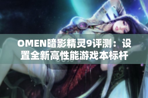 OMEN暗影精灵9评测：设置全新高性能游戏本标杆