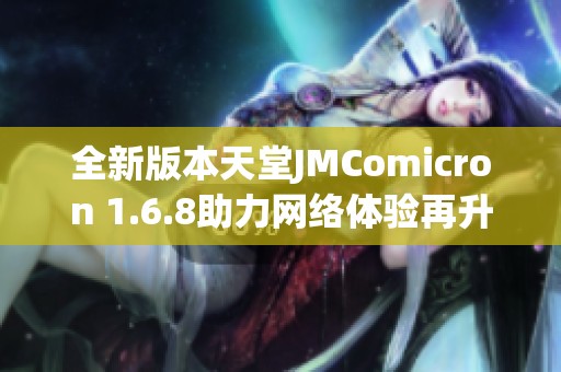 全新版本天堂JMComicron 1.6.8助力网络体验再升级