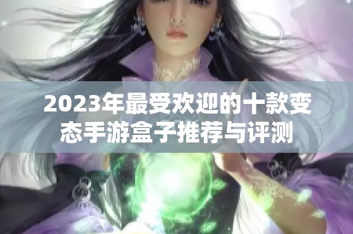 2023年最受欢迎的十款变态手游盒子推荐与评测