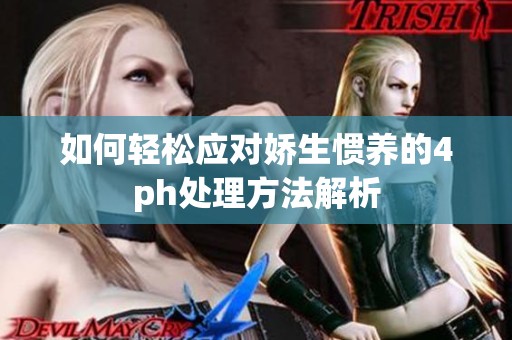 如何轻松应对娇生惯养的4ph处理方法解析