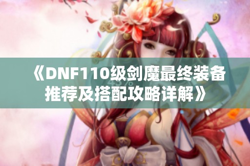 《DNF110级剑魔最终装备推荐及搭配攻略详解》