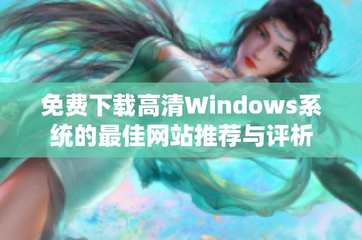 免费下载高清Windows系统的最佳网站推荐与评析