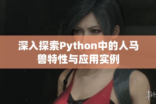 深入探索Python中的人马兽特性与应用实例